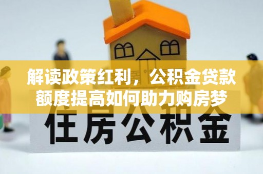 静乐解读政策红利，公积金贷款额度提高如何助力购房梦