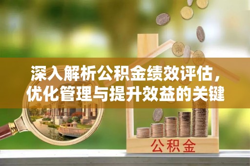 静乐深入解析公积金绩效评估，优化管理与提升效益的关键路径