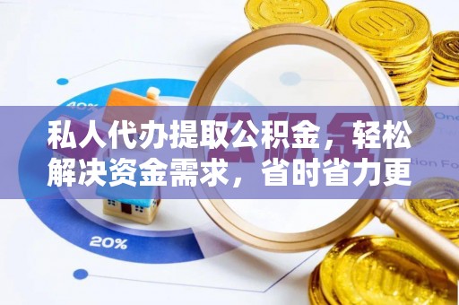 静乐私人代办提取公积金，轻松解决资金需求，省时省力更高效