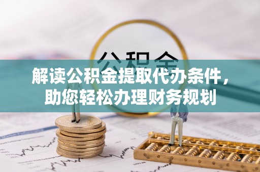 静乐解读公积金提取代办条件，助您轻松办理财务规划