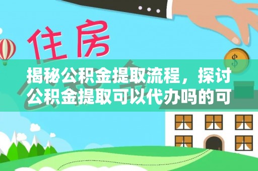 静乐揭秘公积金提取流程，探讨公积金提取可以代办吗的可行性与注意事项
