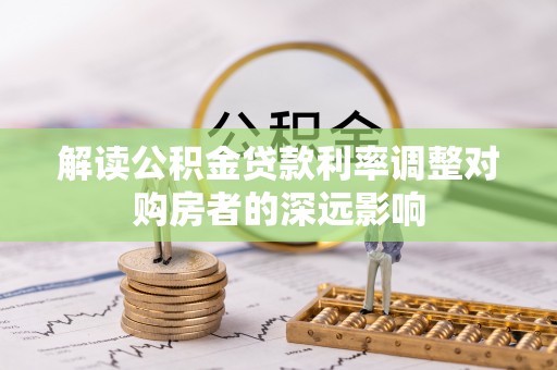 静乐解读公积金贷款利率调整对购房者的深远影响