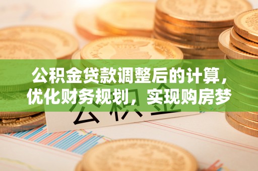 静乐公积金贷款调整后的计算，优化财务规划，实现购房梦想