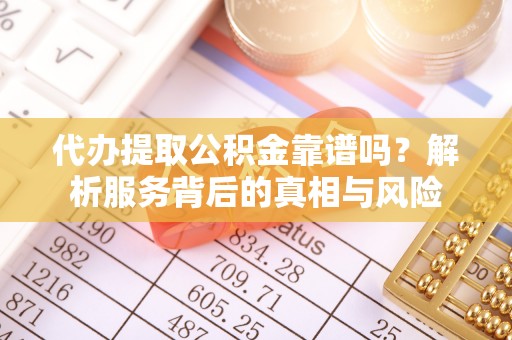 静乐代办提取公积金靠谱吗？解析服务背后的真相与风险