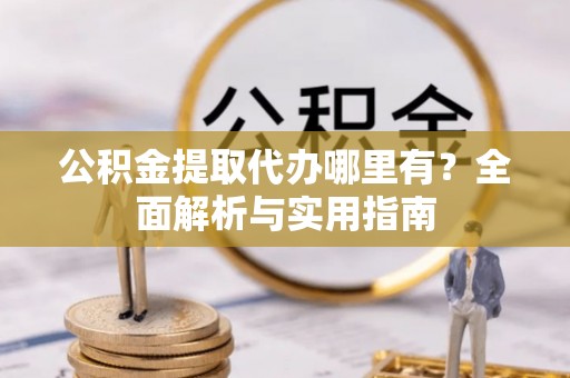 静乐公积金提取代办哪里有？全面解析与实用指南