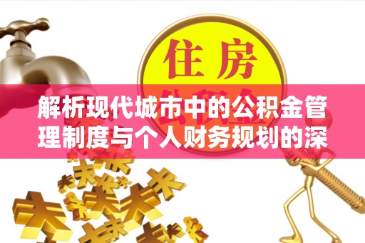 静乐解析现代城市中的公积金管理制度与个人财务规划的深度关联