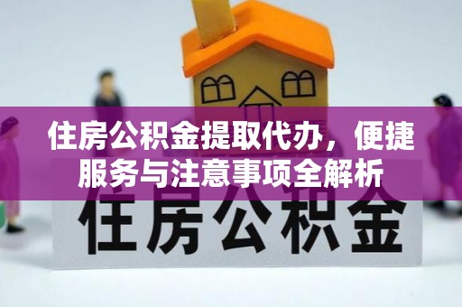 静乐住房公积金提取代办，便捷服务与注意事项全解析