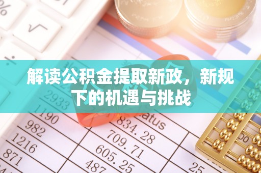静乐解读公积金提取新政，新规下的机遇与挑战