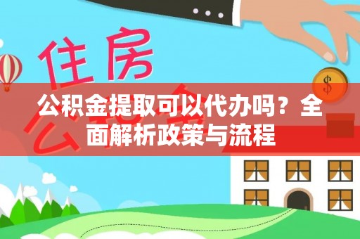 静乐公积金提取可以代办吗？全面解析政策与流程