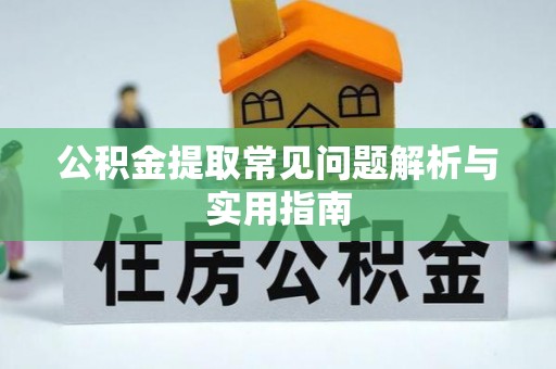 静乐公积金提取常见问题解析与实用指南