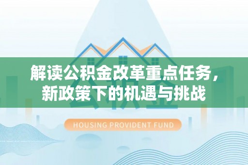 静乐解读公积金改革重点任务，新政策下的机遇与挑战