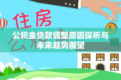 静乐公积金贷款调整原因探析与未来趋势展望