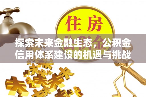 静乐探索未来金融生态，公积金信用体系建设的机遇与挑战