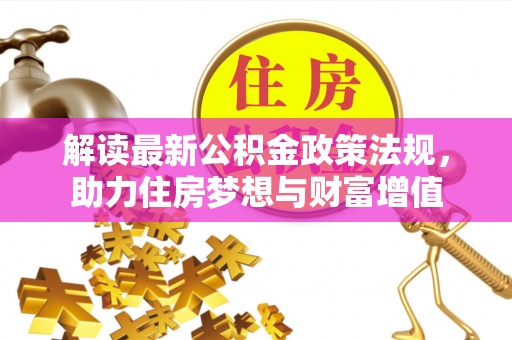 静乐解读最新公积金政策法规，助力住房梦想与财富增值