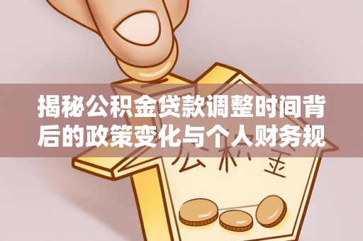 静乐揭秘公积金贷款调整时间背后的政策变化与个人财务规划