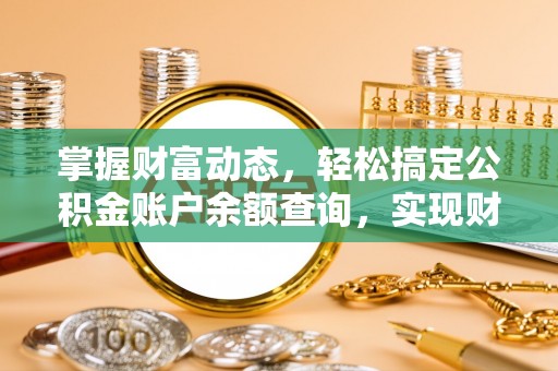 静乐掌握财富动态，轻松搞定公积金账户余额查询，实现财务自由第一步