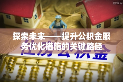 静乐探索未来——提升公积金服务优化措施的关键路径