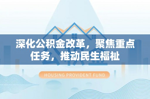 静乐深化公积金改革，聚焦重点任务，推动民生福祉