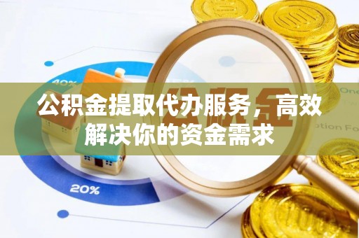 静乐公积金提取代办服务，高效解决你的资金需求