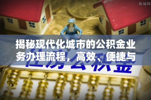 静乐揭秘现代化城市的公积金业务办理流程，高效、便捷与未来趋势