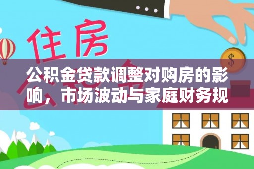 静乐公积金贷款调整对购房的影响，市场波动与家庭财务规划