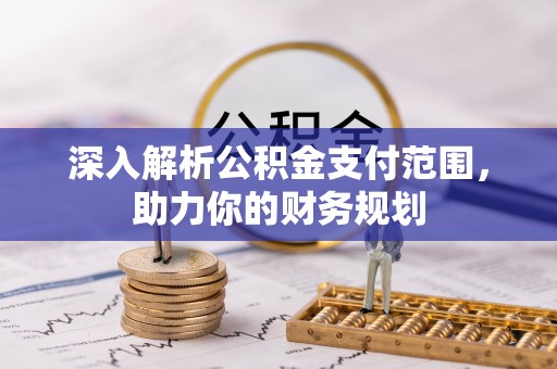 静乐深入解析公积金支付范围，助力你的财务规划
