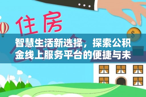 静乐智慧生活新选择，探索公积金线上服务平台的便捷与未来