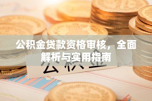静乐公积金贷款资格审核，全面解析与实用指南
