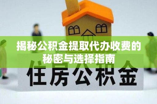 静乐揭秘公积金提取代办收费的秘密与选择指南