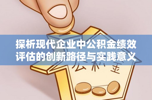静乐探析现代企业中公积金绩效评估的创新路径与实践意义