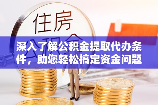 静乐深入了解公积金提取代办条件，助您轻松搞定资金问题