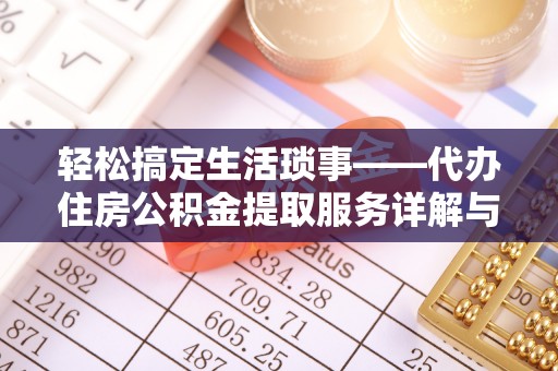 静乐轻松搞定生活琐事——代办住房公积金提取服务详解与实用指南