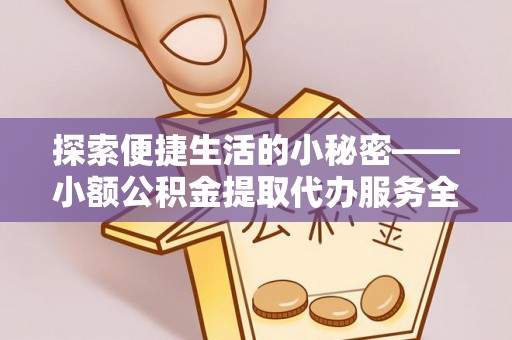 静乐探索便捷生活的小秘密——小额公积金提取代办服务全解析