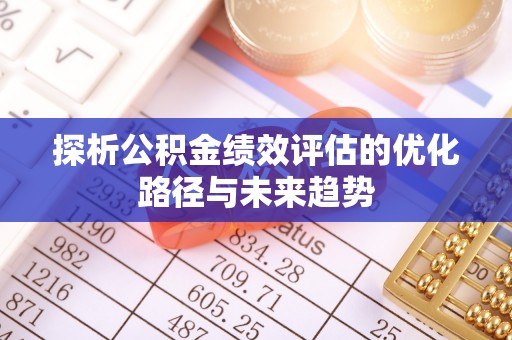 静乐探析公积金绩效评估的优化路径与未来趋势