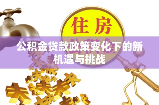 静乐公积金贷款政策变化下的新机遇与挑战