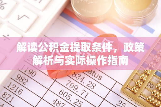 静乐解读公积金提取条件，政策解析与实际操作指南