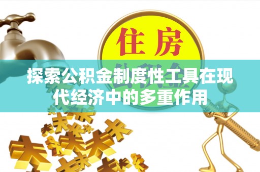 静乐探索公积金制度性工具在现代经济中的多重作用