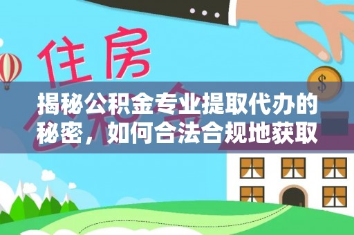 静乐揭秘公积金专业提取代办的秘密，如何合法合规地获取你的住房基金？