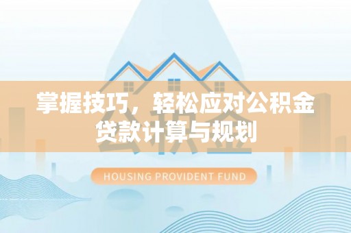 静乐掌握技巧，轻松应对公积金贷款计算与规划