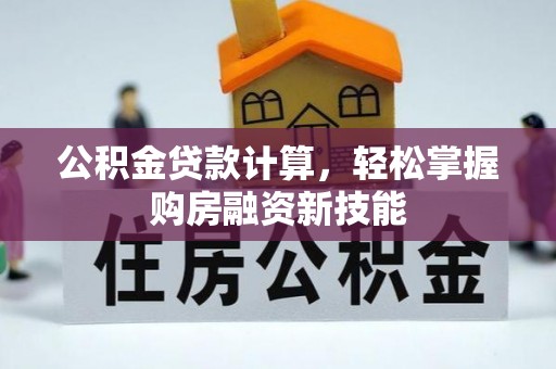 静乐公积金贷款计算，轻松掌握购房融资新技能