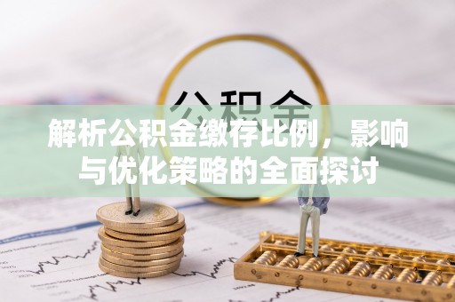 静乐解析公积金缴存比例，影响与优化策略的全面探讨