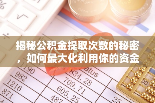 静乐揭秘公积金提取次数的秘密，如何最大化利用你的资金