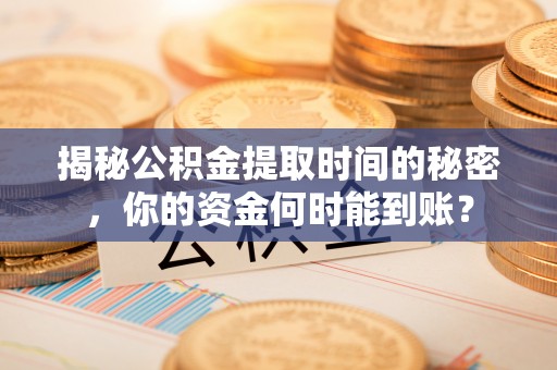 静乐揭秘公积金提取时间的秘密，你的资金何时能到账？