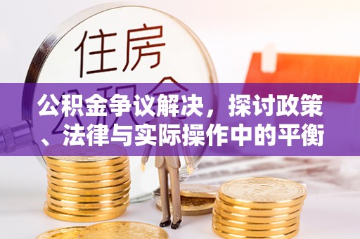 静乐公积金争议解决，探讨政策、法律与实际操作中的平衡之道