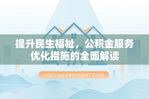 静乐提升民生福祉，公积金服务优化措施的全面解读