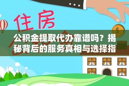 静乐公积金提取代办靠谱吗？揭秘背后的服务真相与选择指南