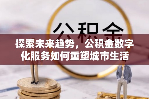 静乐探索未来趋势，公积金数字化服务如何重塑城市生活