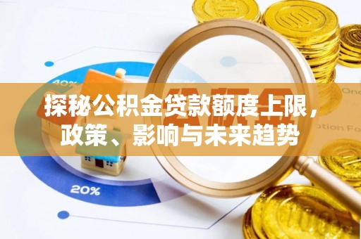 静乐探秘公积金贷款额度上限，政策、影响与未来趋势
