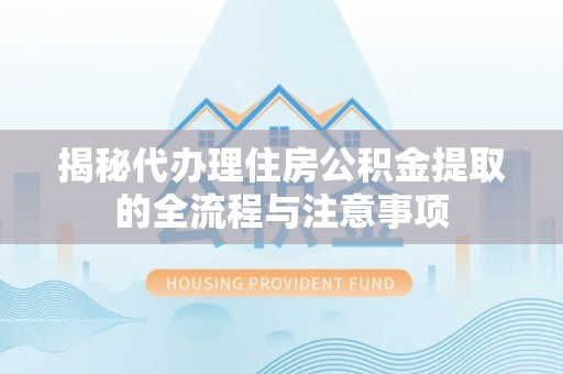 静乐揭秘代办理住房公积金提取的全流程与注意事项