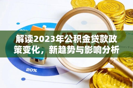 静乐解读2023年公积金贷款政策变化，新趋势与影响分析